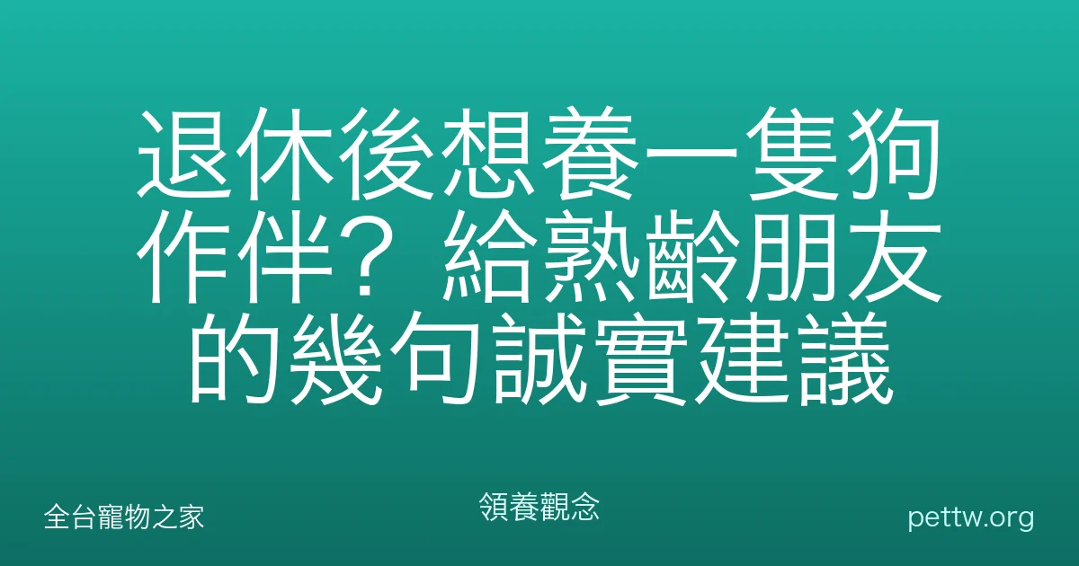退休後想養一隻狗作伴?給熟齡朋友的幾句誠實建議