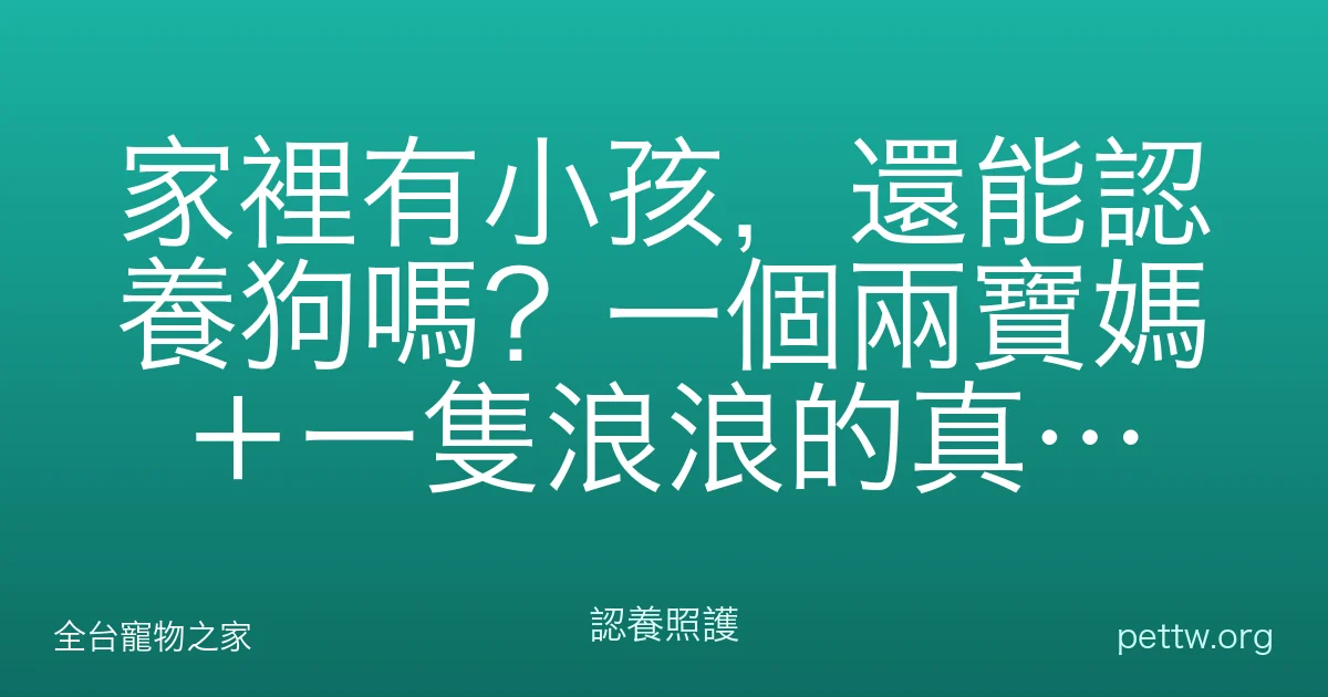 家裡有小孩，還能認養狗嗎？一個兩寶媽＋一隻浪浪的真實經驗