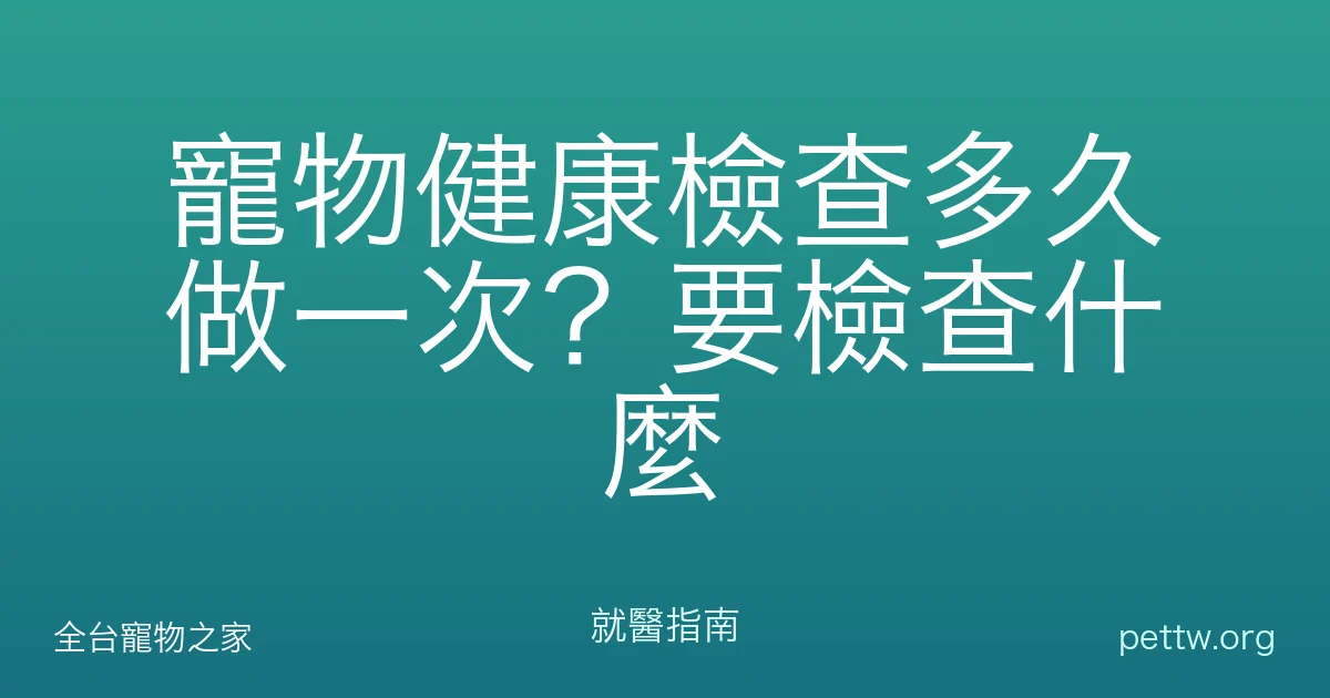 寵物健康檢查多久做一次？要檢查什麼