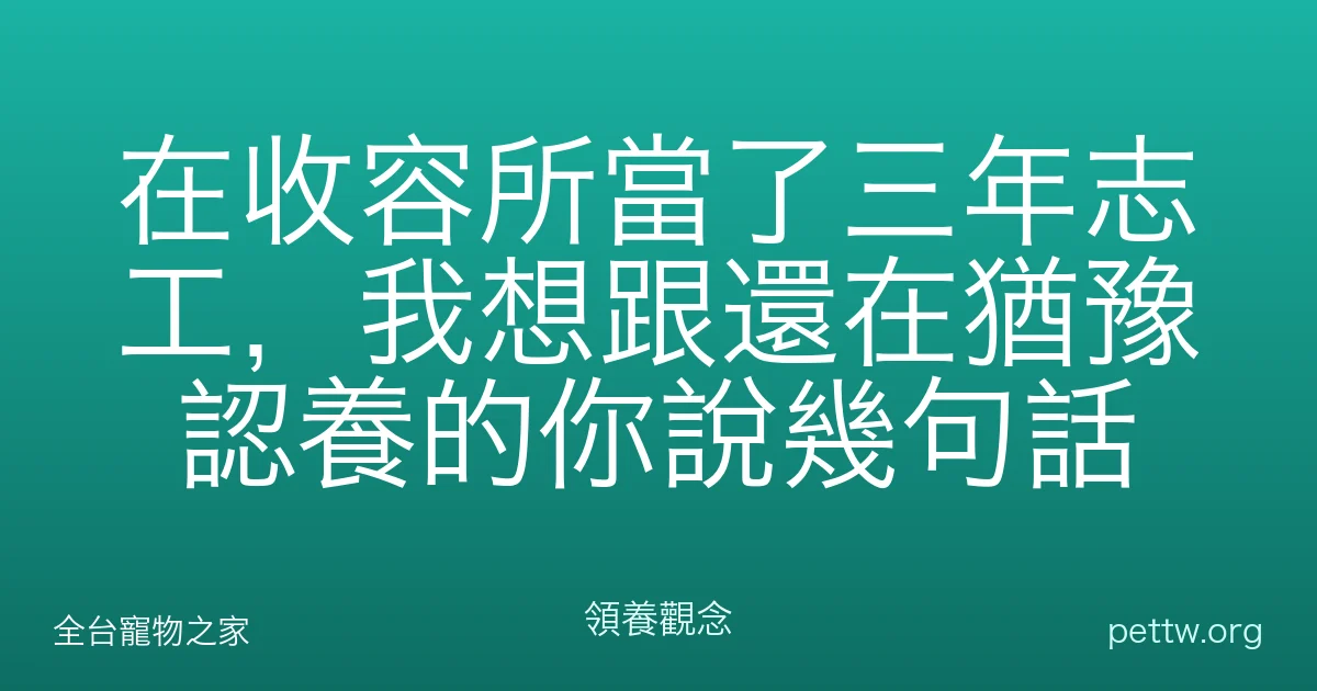 在收容所當了三年志工，我想跟還在猶豫認養的你說幾句話
